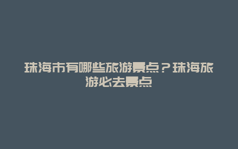 珠海市有哪些旅游景点？珠海旅游必去景点