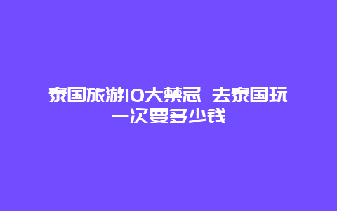 泰国旅游10大禁忌 去泰国玩一次要多少钱