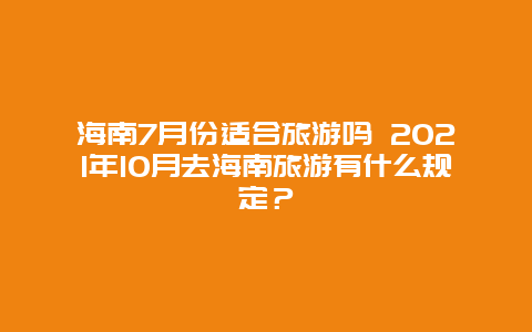 海南7月份适合旅游吗 2021年10月去海南旅游有什么规定？