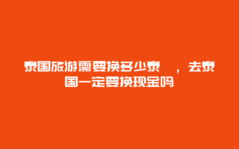 泰国旅游需要换多少泰铢，去泰国一定要换现金吗