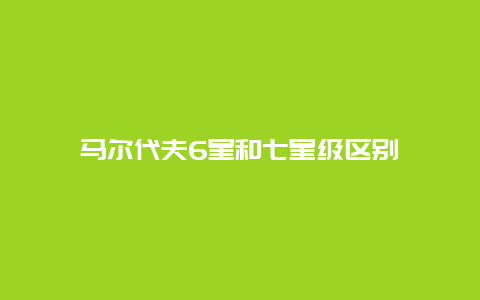 马尔代夫6星和七星级区别