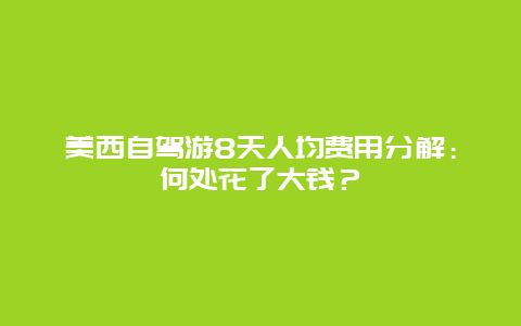 美西自驾游8天人均费用分解：何处花了大钱？