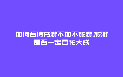 如何看待穷游不如不旅游,旅游是否一定要花大钱