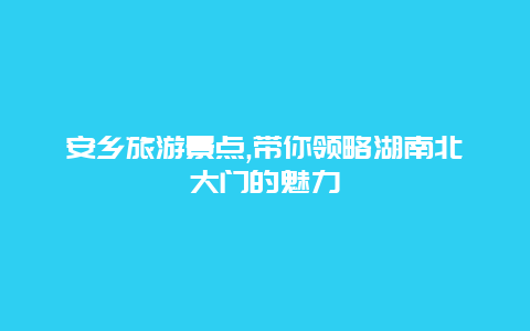 安乡旅游景点,带你领略湖南北大门的魅力