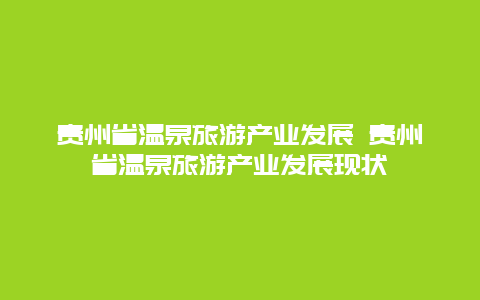 贵州省温泉旅游产业发展 贵州省温泉旅游产业发展现状