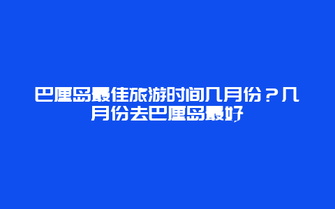 巴厘岛最佳旅游时间几月份？几月份去巴厘岛最好