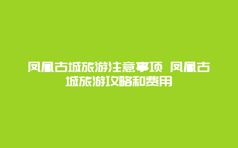 凤凰古城旅游注意事项 凤凰古城旅游攻略和费用