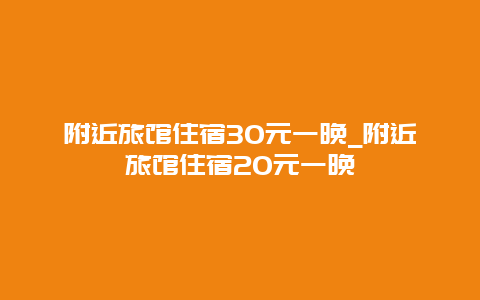 附近旅馆住宿30元一晚_附近旅馆住宿20元一晚