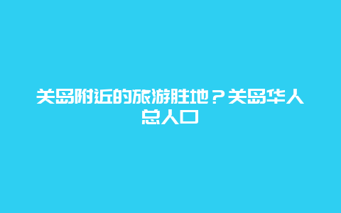 关岛附近的旅游胜地？关岛华人总人口