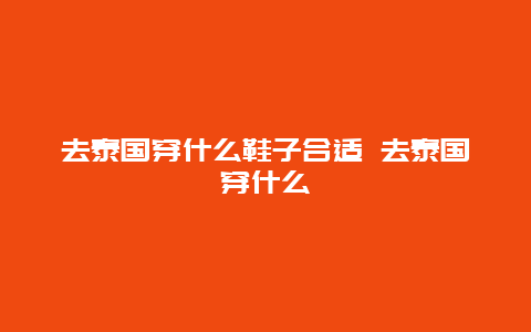 去泰国穿什么鞋子合适 去泰国穿什么