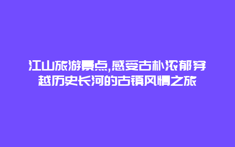 江山旅游景点,感受古朴浓郁穿越历史长河的古镇风情之旅