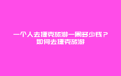 一个人去捷克旅游一周多少钱？如何去捷克旅游