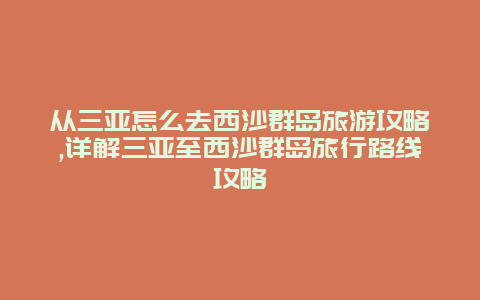 从三亚怎么去西沙群岛旅游攻略,详解三亚至西沙群岛旅行路线攻略