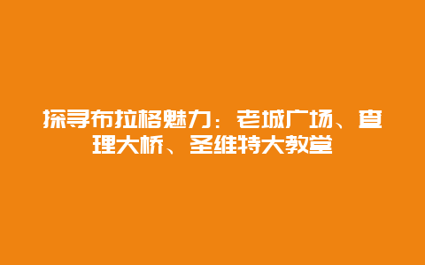 探寻布拉格魅力：老城广场、查理大桥、圣维特大教堂