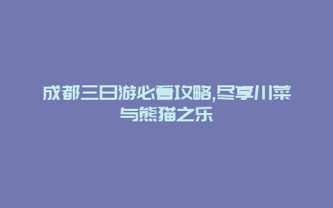 成都三日游必看攻略,尽享川菜与熊猫之乐