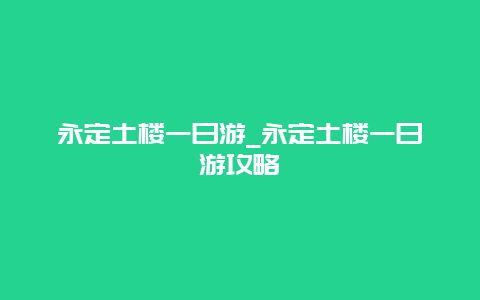 永定土楼一日游_永定土楼一日游攻略