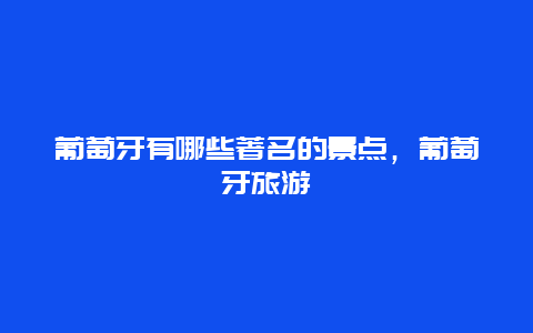 葡萄牙有哪些著名的景点，葡萄牙旅游