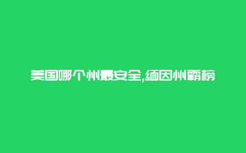 美国哪个州最安全,缅因州霸榜