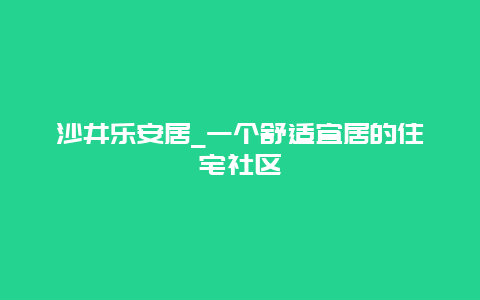 沙井乐安居_一个舒适宜居的住宅社区