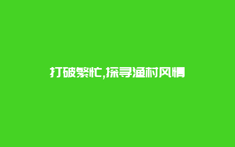 打破繁忙,探寻渔村风情