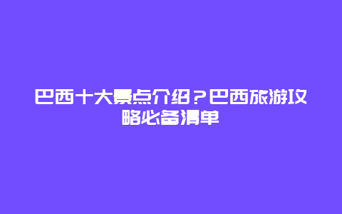 巴西十大景点介绍？巴西旅游攻略必备清单