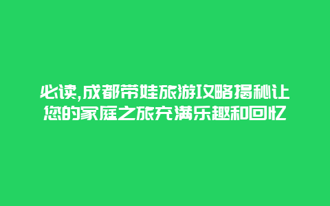 必读,成都带娃旅游攻略揭秘让您的家庭之旅充满乐趣和回忆