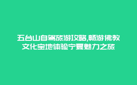 五台山自驾旅游攻略,畅游佛教文化宝地体验宁夏魅力之旅