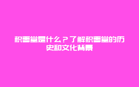 积善堂是什么？了解积善堂的历史和文化背景