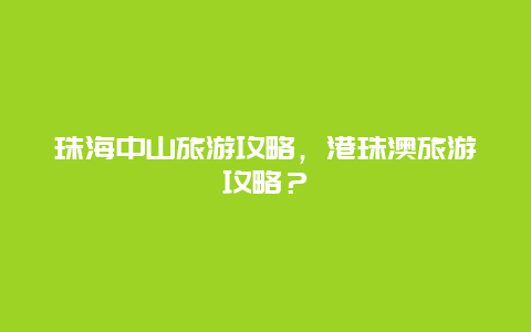 珠海中山旅游攻略，港珠澳旅游攻略？