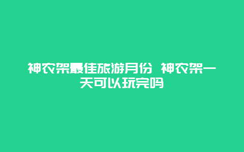 神农架最佳旅游月份 神农架一天可以玩完吗