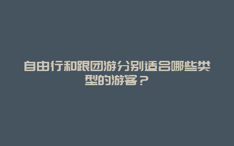 自由行和跟团游分别适合哪些类型的游客？