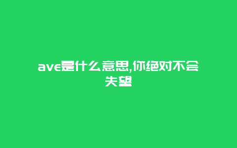 ave是什么意思,你绝对不会失望