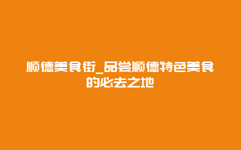 顺德美食街_品尝顺德特色美食的必去之地