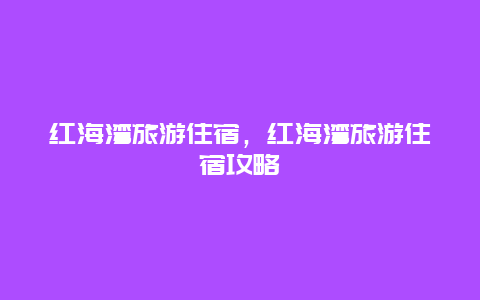 红海湾旅游住宿，红海湾旅游住宿攻略