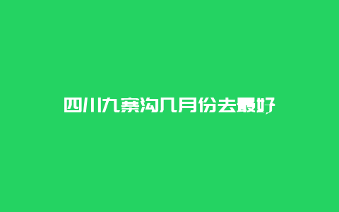 四川九寨沟几月份去最好