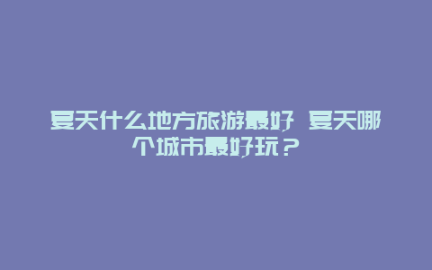 夏天什么地方旅游最好 夏天哪个城市最好玩？