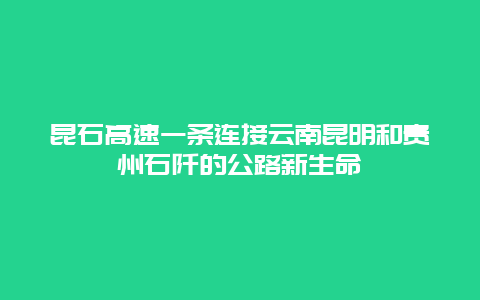 昆石高速一条连接云南昆明和贵州石阡的公路新生命