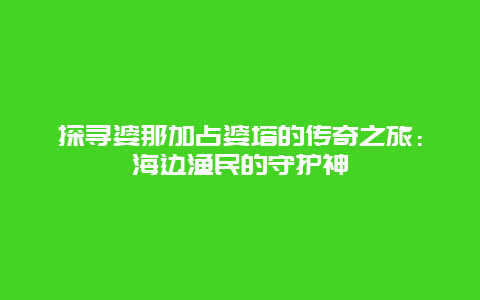 探寻婆那加占婆塔的传奇之旅：海边渔民的守护神