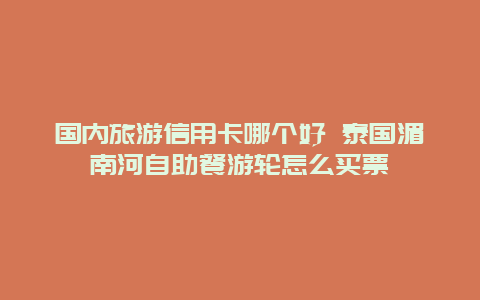 国内旅游信用卡哪个好 泰国湄南河自助餐游轮怎么买票