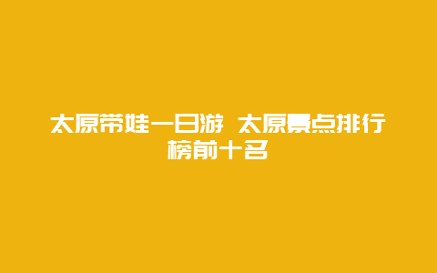 太原带娃一日游 太原景点排行榜前十名