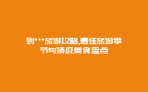 到***旅游攻略,最佳旅游季节与顶级美食盘点