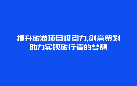 提升旅游项目吸引力,创意策划助力实现旅行者的梦想