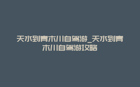 天水到青木川自驾游_天水到青木川自驾游攻略