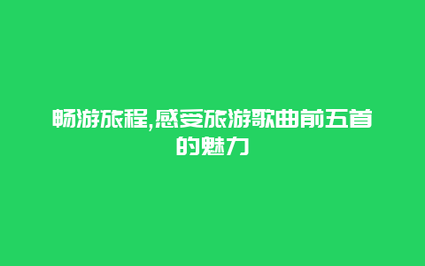 畅游旅程,感受旅游歌曲前五首的魅力