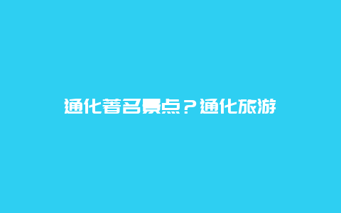 通化著名景点？通化旅游