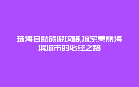 珠海自助旅游攻略,探索美丽海滨城市的必经之路