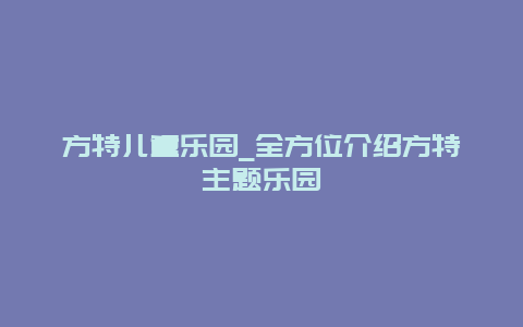 方特儿童乐园_全方位介绍方特主题乐园