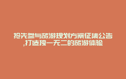 抢先参与旅游规划方案征集公告,打造独一无二的旅游体验