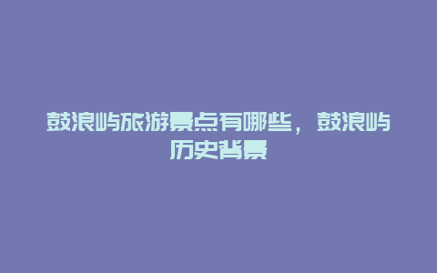 鼓浪屿旅游景点有哪些，鼓浪屿历史背景