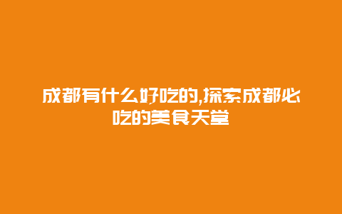 成都有什么好吃的,探索成都必吃的美食天堂